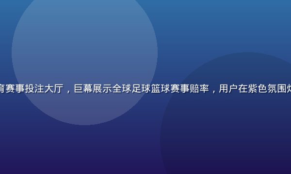 华体会网站体育赛事投注大厅，巨幕展示全球足球篮球赛事赔率，用户在紫色氛围灯光下专注操作
